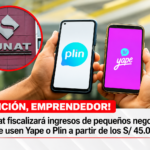 SUNAT fiscalizará los ingresos que superen los S/45,000 anuales: lo que todo negocio que usa Yape y Plin debe saber